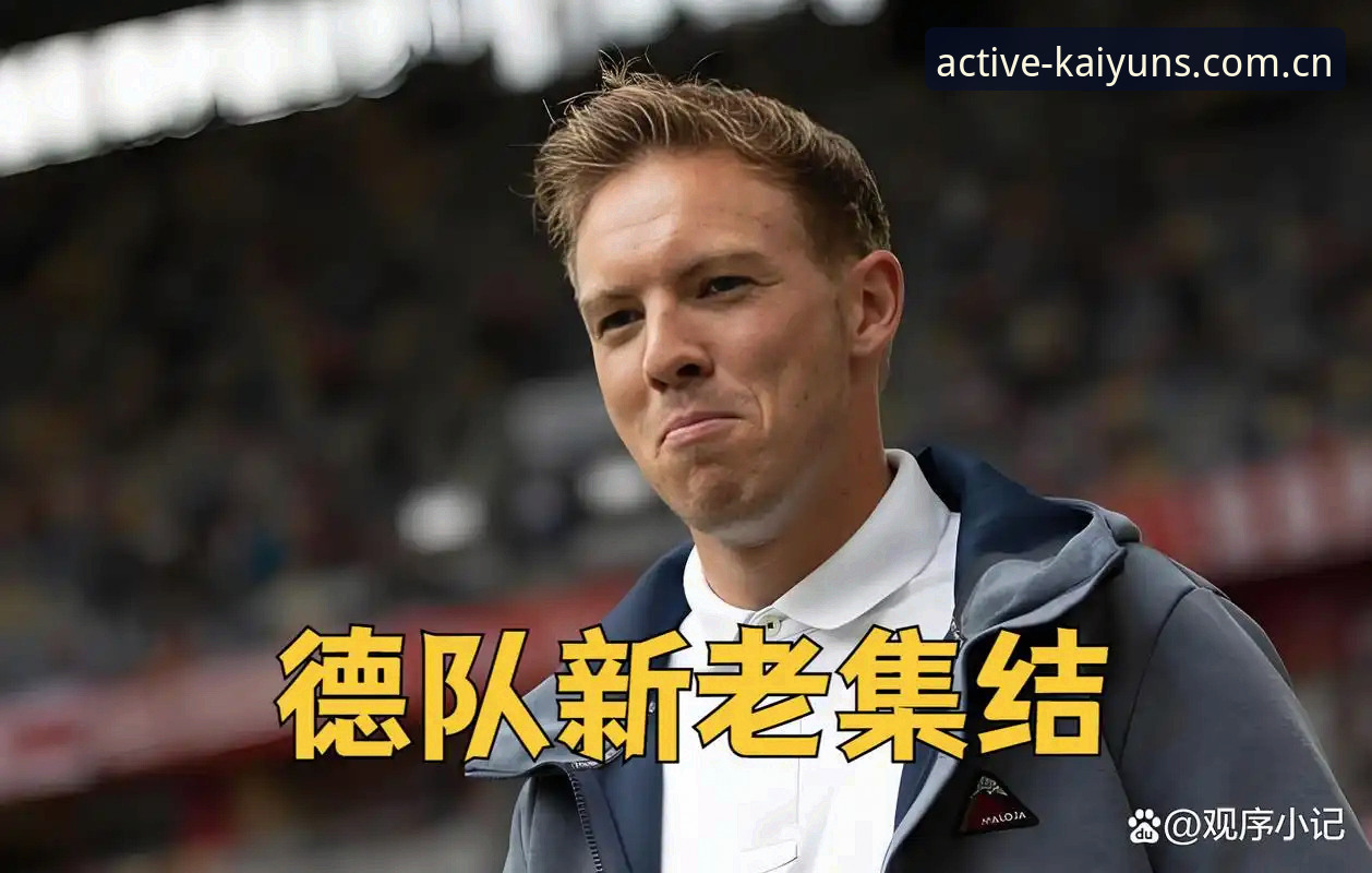 凯运体育官方版本 德国队新老传承vs世界杯雄心:诺伊尔回归与卡尔入选的深度对比